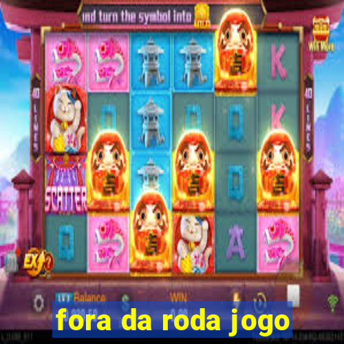 fora da roda jogo